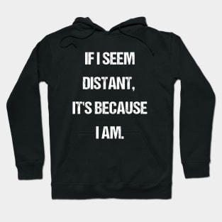 Embracing Alone Time - If I Seem Distant It's Because I Am Hoodie